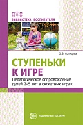 Ступеньки к игре. Педагогическое сопровождение детей 2—5 лет в сюжетных играх: Учеб.-метод. пособие Ступеньки к игре. Педагогическое сопровождение детей 2—5 лет в сюжетных играх: Учеб.-метод. пособие