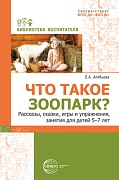 Что такое зоопарк? Рассказы, сказки, игры и упражнения, занятия для детей 5–7 лет