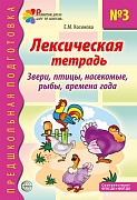 Лексическая тетрадь № 3. Звери, птицы, насекомые, рыбы, времена года. 2-е изд.