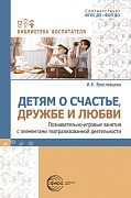 Детям о счастье, дружбе и любви: познавательно-игровые занятия с элементами театрализованной деятельности
